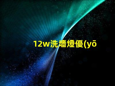 12w洗墻燈優(yōu)質(zhì)照明效果與節(jié)能解讀