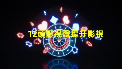 12頭影視燈提升影視拍攝質(zhì)量的必備工具