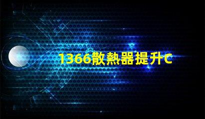 1366散熱器提升CPU性能的關(guān)鍵選擇