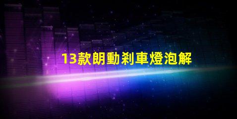 13款朗動剎車燈泡解析最佳亮度與耐用性選擇