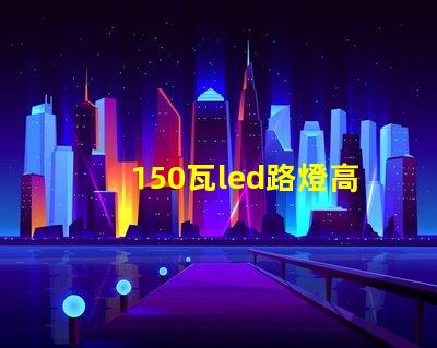 150瓦led路燈高效照明的未來(lái)選擇是什么