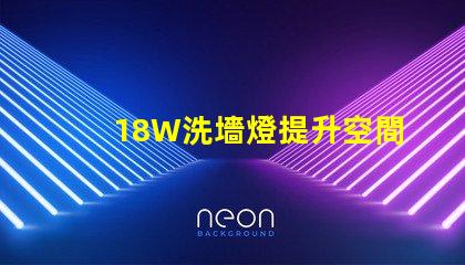 18W洗墻燈提升空間氛圍的照明解決方案