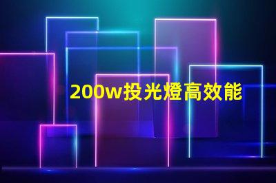 200w投光燈高效能照明解決方案,如何選擇合適的投光燈
