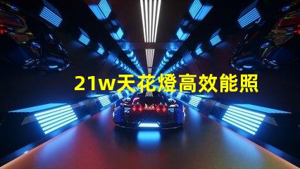 21w天花燈高效能照明解決方案,如何選擇最適合的型號