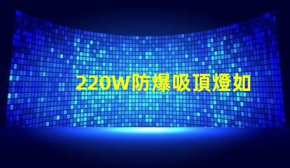 220W防爆吸頂燈如何提升工業(yè)安全與節(jié)能效果