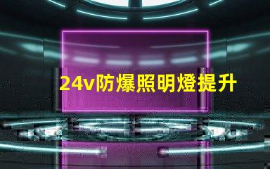 24v防爆照明燈提升安全性的LED解決方案,您準(zhǔn)備好了嗎