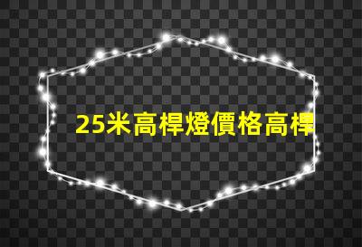 25米高桿燈價格高桿燈價值及投資回報分析