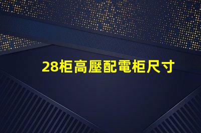 28柜高壓配電柜尺寸探究理想尺寸與性能的完美匹配