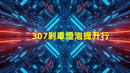 307剎車燈泡提升行車安全性的關(guān)鍵選擇