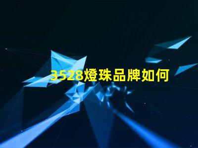 3528燈珠品牌如何選擇高性價(jià)比的3528燈珠品牌