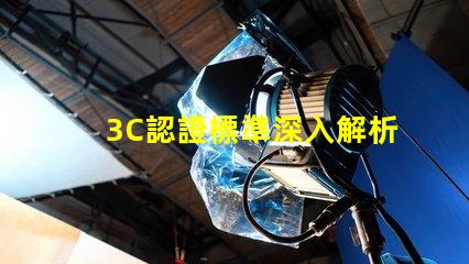 3C認證標準深入解析3C認證的必要性與影響力