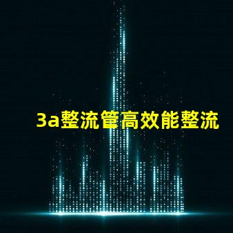 3a整流管高效能整流解決方案解析