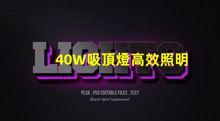 40W吸頂燈高效照明解決方案,提升室內(nèi)氛圍