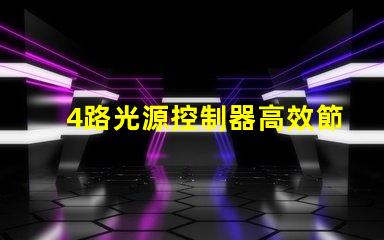 4路光源控制器高效節(jié)能照明解決方案的關(guān)鍵