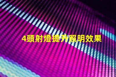 4頭射燈提升照明效果的關(guān)鍵選擇,你準(zhǔn)備好了嗎