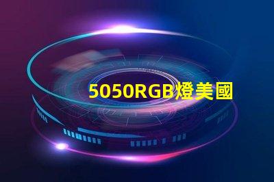 5050RGB燈美國專利技術(shù)標(biāo)準(zhǔn)解讀