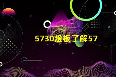 5730燈板了解5730燈板的優(yōu)勢與應(yīng)用