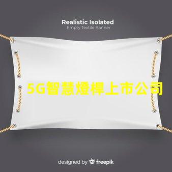 5G智慧燈桿上市公司探索未來城市照明的創(chuàng)新先鋒