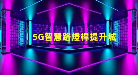5G智慧路燈桿提升城市管理的智能化革命