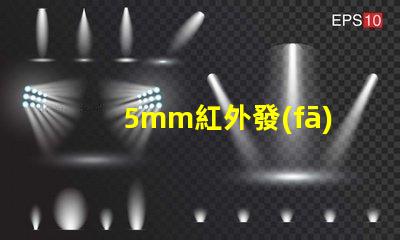 5mm紅外發(fā)射管高效能紅外發(fā)射解決方案如何提升您的產(chǎn)品