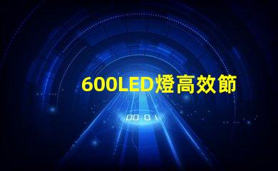 600LED燈高效節(jié)能照明解決方案,你準(zhǔn)備好了嗎