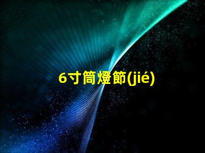 6寸筒燈節(jié)能高效照明解決方案