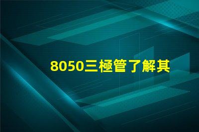 8050三極管了解其性能與應(yīng)用的關(guān)鍵要素
