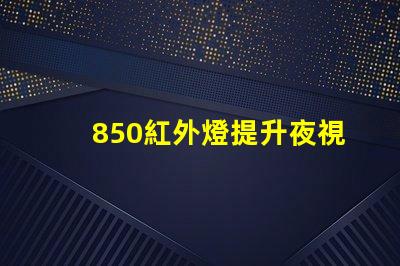 850紅外燈提升夜視能力的最佳選擇嗎