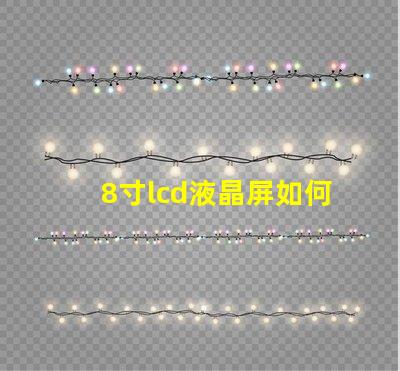 8寸lcd液晶屏如何選擇適合您項(xiàng)目的液晶屏