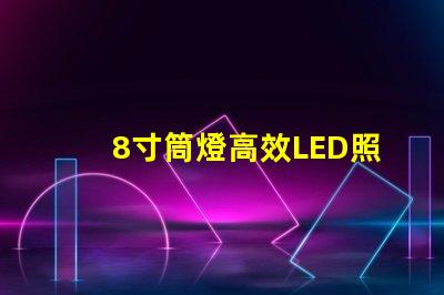 8寸筒燈高效LED照明的最佳選擇