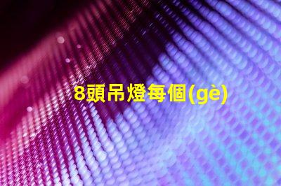 8頭吊燈每個(gè)燈泡配幾瓦如何選擇合適的燈泡功率