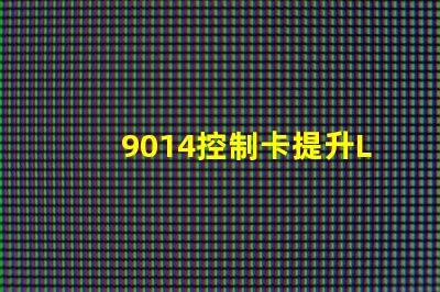 9014控制卡提升LED顯示效果的關鍵技術