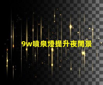 9w噴泉燈提升夜間景觀的最佳選擇