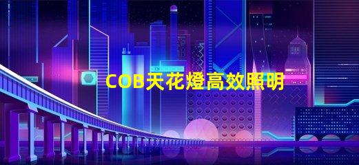 COB天花燈高效照明解決方案的強(qiáng)勁選擇