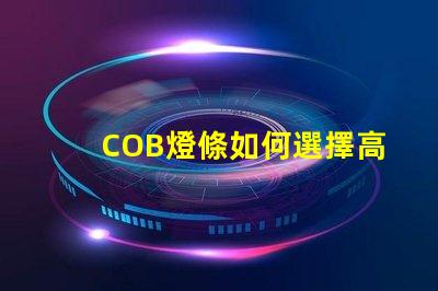 COB燈條如何選擇高效的COB燈條以提升照明效果