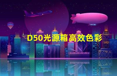 D50光源箱高效色彩還原的理想選擇嗎