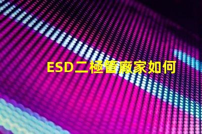 ESD二極管廠家如何選擇可靠的ESD二極管供應(yīng)商
