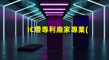 IC燈專利廠家專業(yè)IC燈源技術(shù)供應(yīng)商推薦,如何選擇更可靠的合作伙伴