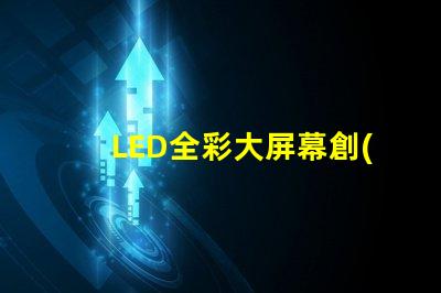 LED全彩大屏幕創(chuàng)新應(yīng)用與市場(chǎng)潛力分析