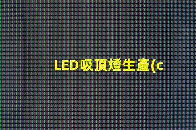 LED吸頂燈生產(chǎn)廠家優(yōu)質(zhì)供應(yīng)商的選擇標準是什么