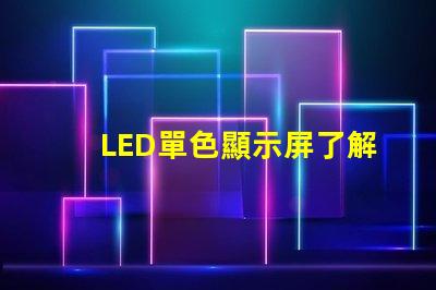 LED單色顯示屏了解單色顯示技術(shù)的優(yōu)勢與應(yīng)用