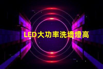 LED大功率洗墻燈高效照明解決方案,提升空間氛圍的秘密