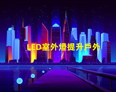 LED室外燈提升戶外安全性的照明解決方案
