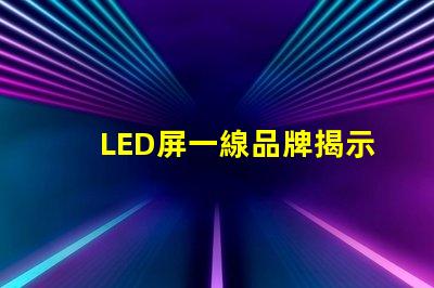 LED屏一線品牌揭示市場(chǎng)領(lǐng)先者的秘密