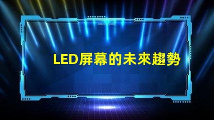 LED屏幕的未來趨勢是什么揭示LED屏幕行業(yè)發(fā)展新機(jī)遇