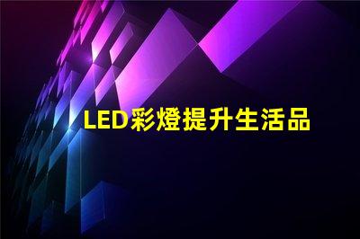 LED彩燈提升生活品質(zhì)的照明選擇,你準(zhǔn)備好了嗎