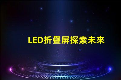 LED折疊屏探索未來(lái)顯示技術(shù)的潛力