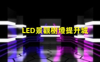 LED景觀樹燈提升城市美感的新選擇