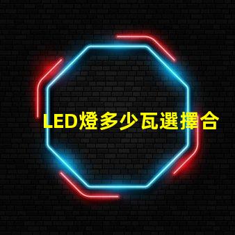 LED燈多少瓦選擇合適功率的LED燈指南