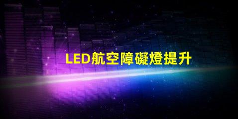 LED航空障礙燈提升飛行安全的關(guān)鍵燈具